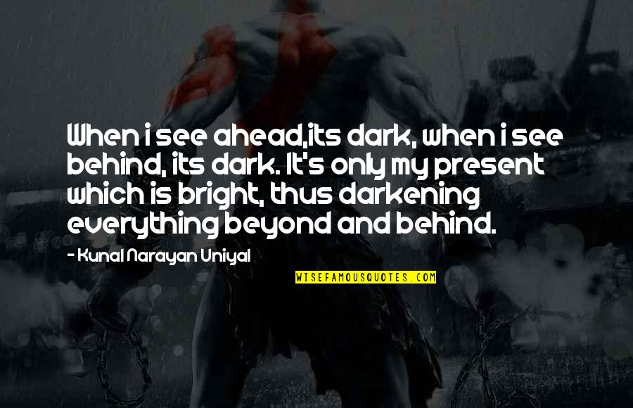 Ahead Behind Quotes By Kunal Narayan Uniyal: When i see ahead,its dark, when i see