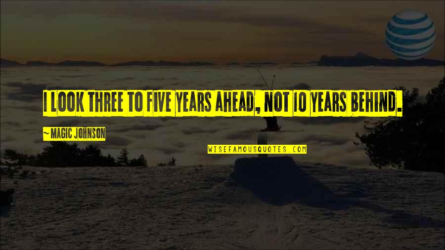 Ahead Behind Quotes By Magic Johnson: I look three to five years ahead, not