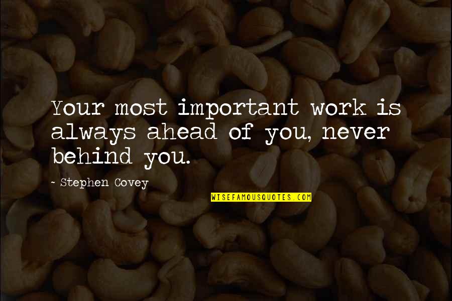 Ahead Behind Quotes By Stephen Covey: Your most important work is always ahead of
