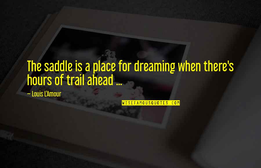Ahead For Quotes By Louis L'Amour: The saddle is a place for dreaming when