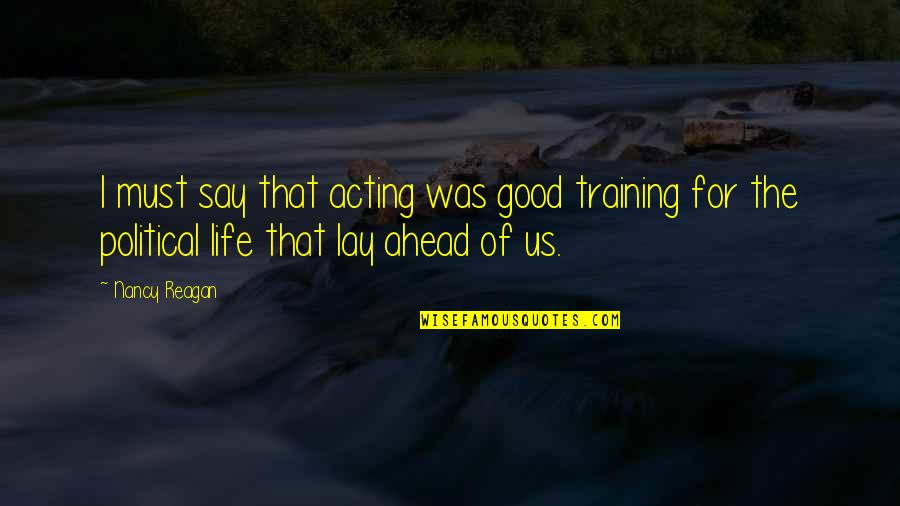 Ahead For Quotes By Nancy Reagan: I must say that acting was good training Ahead For Quotes By Nancy Reagan: I must say that acting was good training