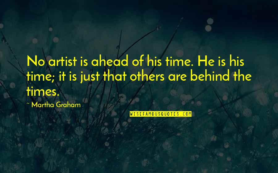 Ahead Of His Time Quotes By Martha Graham: No artist is ahead of his time. He