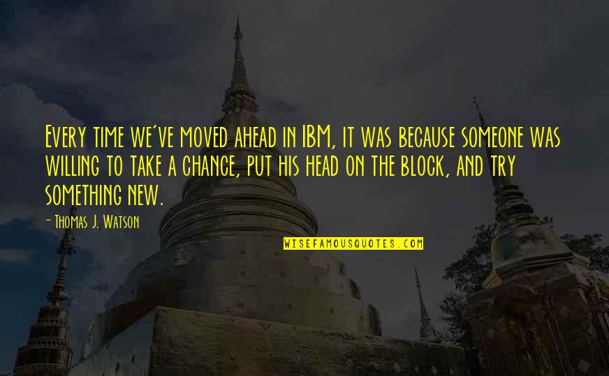Ahead Of His Time Quotes By Thomas J. Watson: Every time we've moved ahead in IBM, it