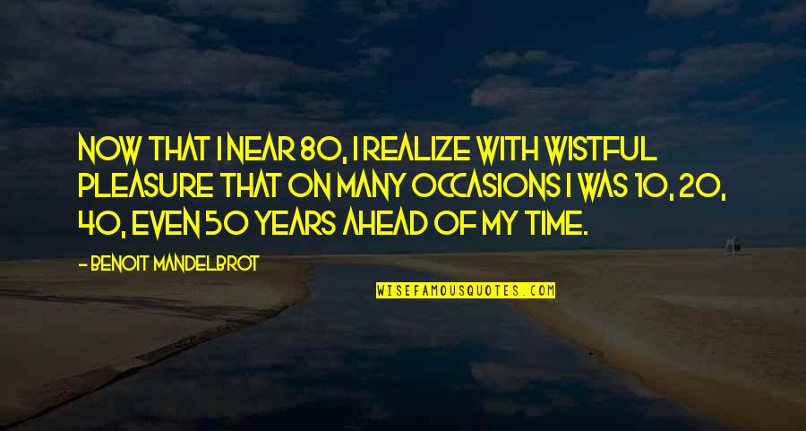 Ahead Of Time Quotes By Benoit Mandelbrot: Now that I near 80, I realize with