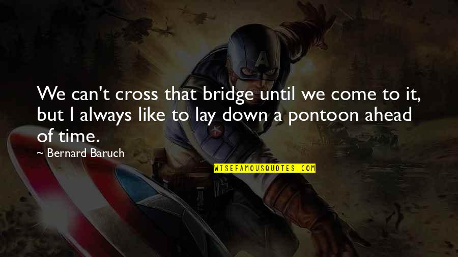 Ahead Of Time Quotes By Bernard Baruch: We can't cross that bridge until we come