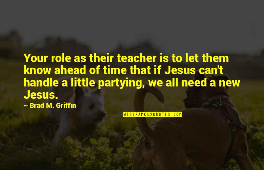 Ahead Of Time Quotes By Brad M. Griffin: Your role as their teacher is to let