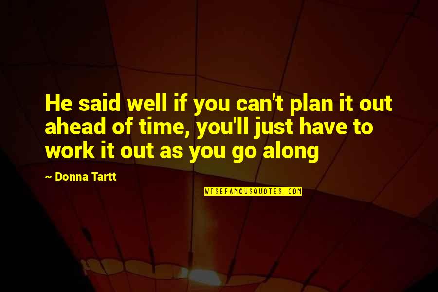 Ahead Of Time Quotes By Donna Tartt: He said well if you can't plan it