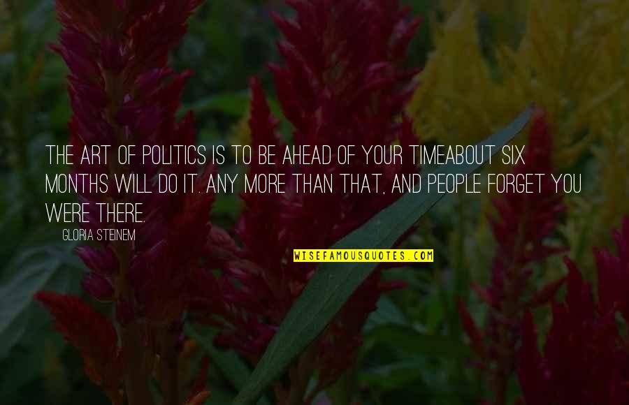 Ahead Of Time Quotes By Gloria Steinem: The art of politics is to be ahead