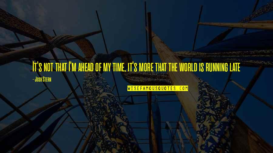 Ahead Of Time Quotes By Josh Stern: It's not that I'm ahead of my time,