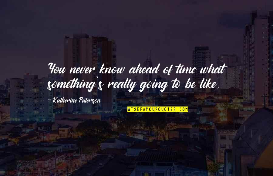 Ahead Of Time Quotes By Katherine Paterson: You never know ahead of time what something's