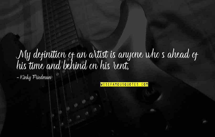 Ahead Of Time Quotes By Kinky Friedman: My definition of an artist is anyone who's
