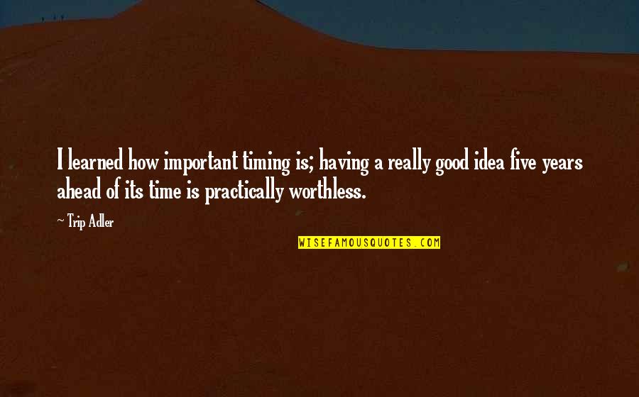 Ahead Of Time Quotes By Trip Adler: I learned how important timing is; having a