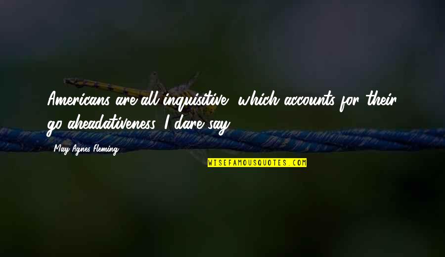 Aheadativeness Quotes By May Agnes Fleming: Americans are all inquisitive, which accounts for their