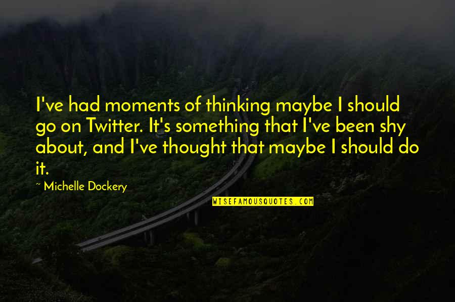 Aheadativeness Quotes By Michelle Dockery: I've had moments of thinking maybe I should