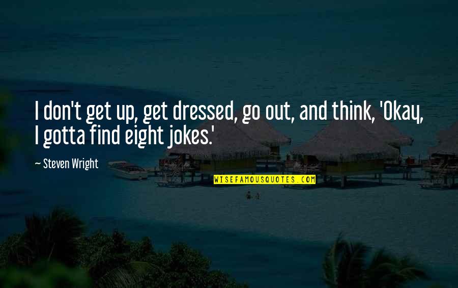 Aheadativeness Quotes By Steven Wright: I don't get up, get dressed, go out,