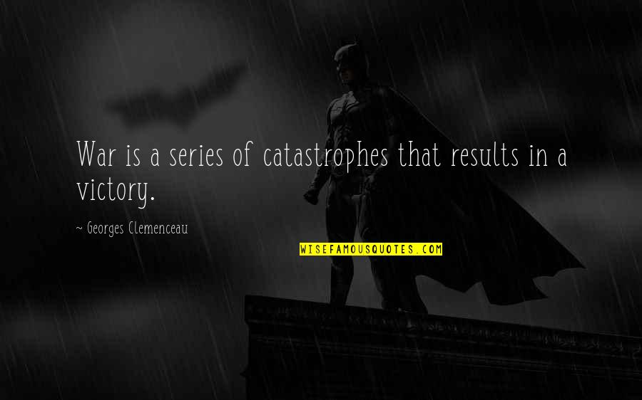 Aheadgo Quotes By Georges Clemenceau: War is a series of catastrophes that results