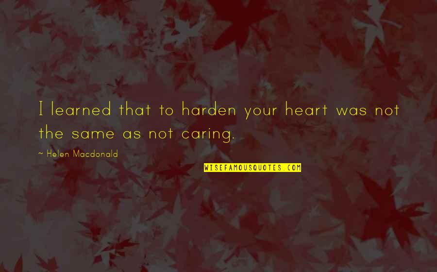 Aheadgo Quotes By Helen Macdonald: I learned that to harden your heart was