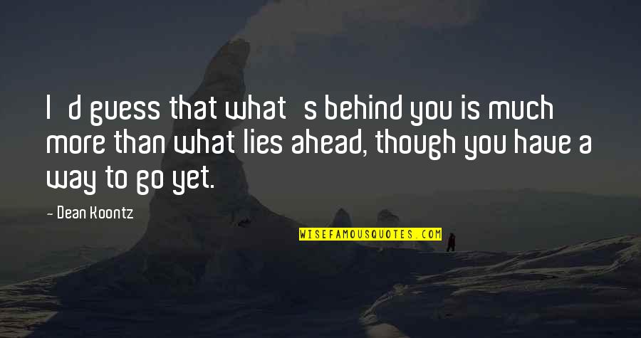 Ahead's Quotes By Dean Koontz: I'd guess that what's behind you is much Ahead's Quotes By Dean Koontz: I'd guess that what's behind you is much