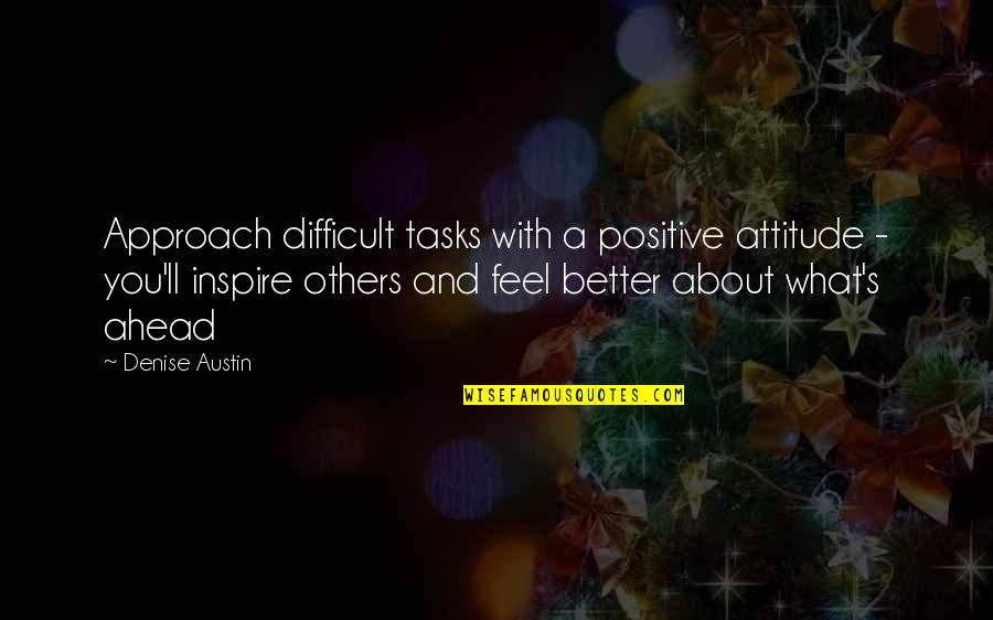 Ahead's Quotes By Denise Austin: Approach difficult tasks with a positive attitude - Ahead's Quotes By Denise Austin: Approach difficult tasks with a positive attitude -
