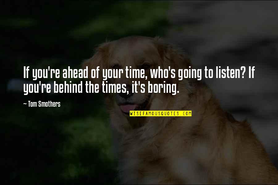 Ahead's Quotes By Tom Smothers: If you're ahead of your time, who's going Ahead's Quotes By Tom Smothers: If you're ahead of your time, who's going