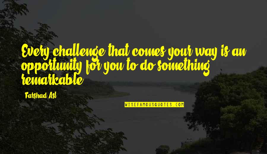 Ahearn And Associates Quotes By Farshad Asl: Every challenge that comes your way is an Ahearn And Associates Quotes By Farshad Asl: Every challenge that comes your way is an
