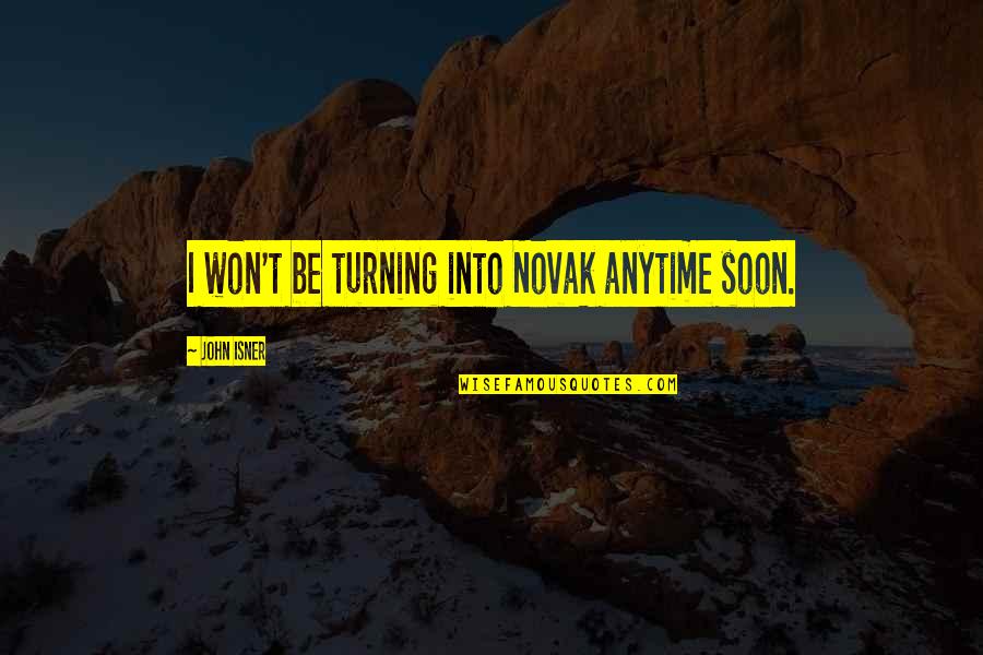 Ahearn And Associates Quotes By John Isner: I won't be turning into Novak anytime soon. Ahearn And Associates Quotes By John Isner: I won't be turning into Novak anytime soon.
