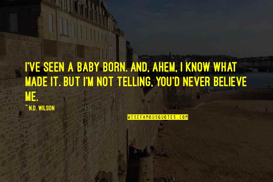 Ahem Quotes By N.D. Wilson: I've seen a baby born. And, ahem, I