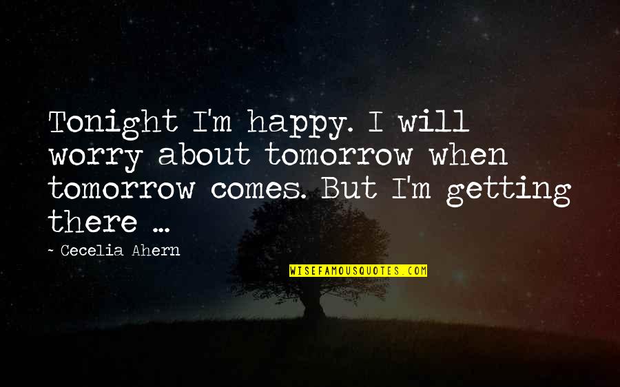 Ahern Quotes By Cecelia Ahern: Tonight I'm happy. I will worry about tomorrow