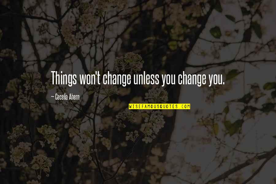 Ahern Quotes By Cecelia Ahern: Things won't change unless you change you.
