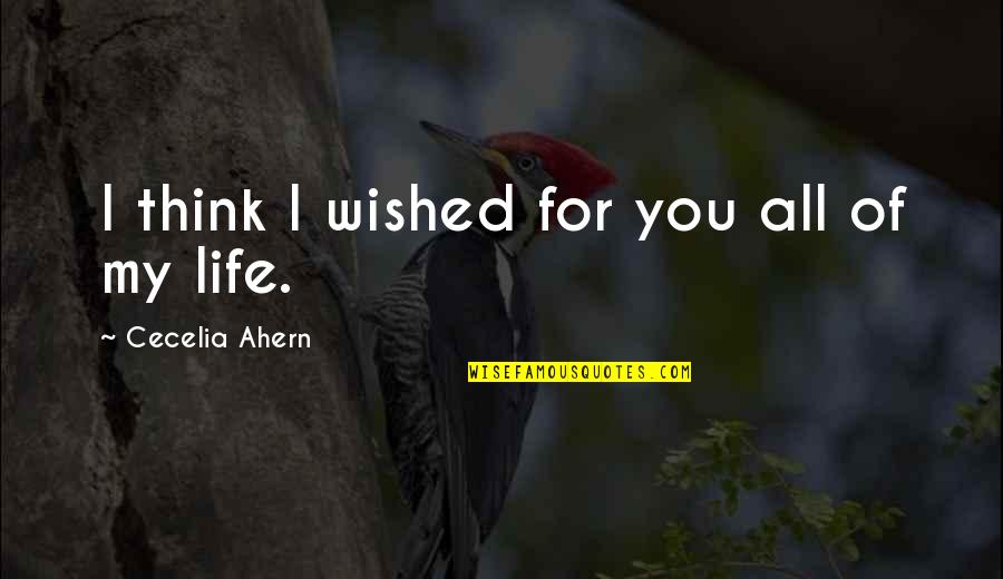 Ahern Quotes By Cecelia Ahern: I think I wished for you all of