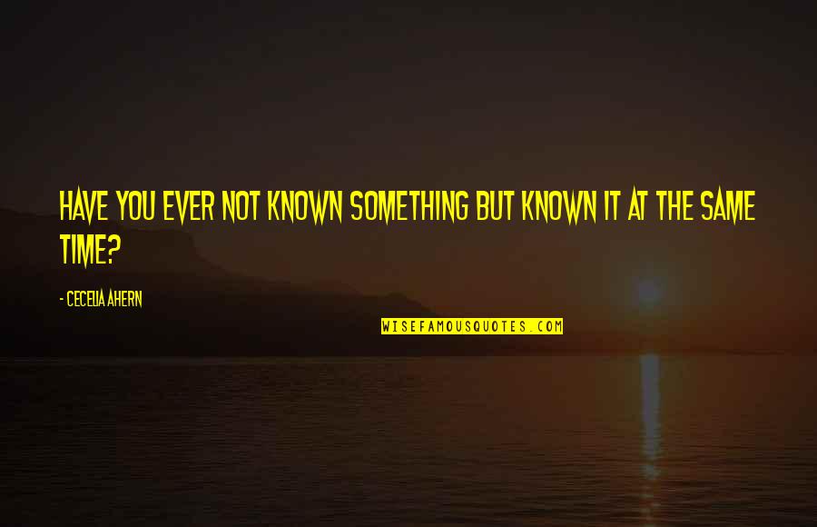 Ahern Quotes By Cecelia Ahern: Have you ever not known something but known