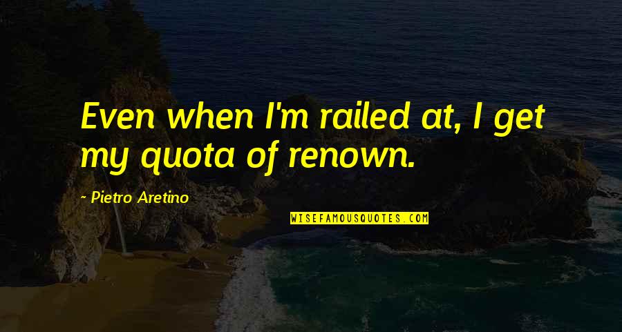 Ahernt Quotes By Pietro Aretino: Even when I'm railed at, I get my