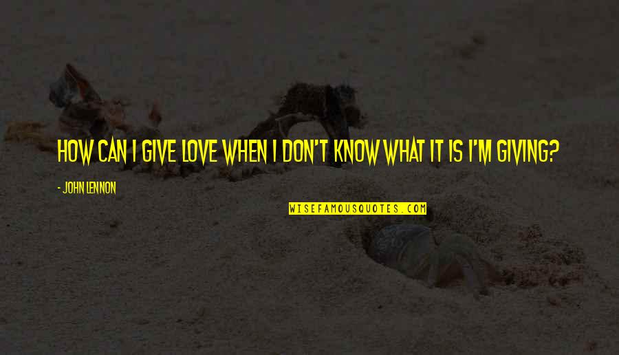 Ahgony Quotes By John Lennon: How can I give love when I don't