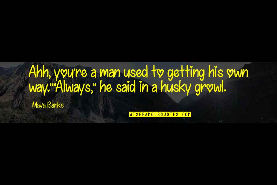 Ahh Quotes By Maya Banks: Ahh, you're a man used to getting his