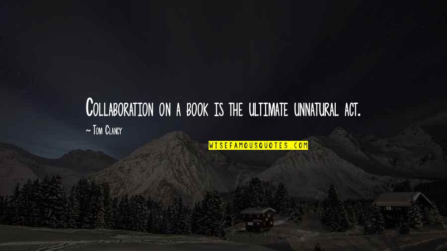 Ahh Quotes By Tom Clancy: Collaboration on a book is the ultimate unnatural