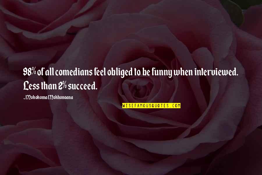 Ahhed Quotes By Mokokoma Mokhonoana: 98% of all comedians feel obliged to be Ahhed Quotes By Mokokoma Mokhonoana: 98% of all comedians feel obliged to be