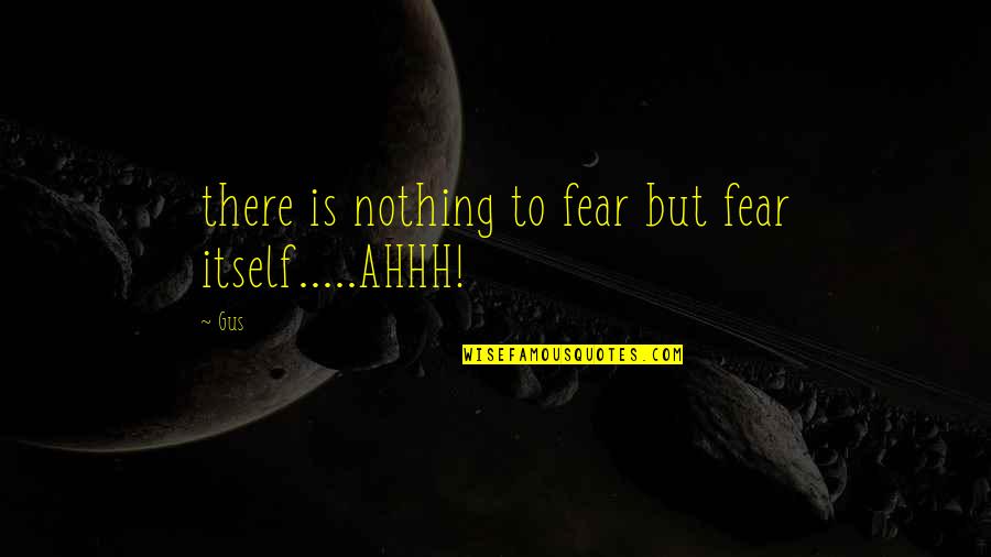 Ahhh Quotes By Gus: there is nothing to fear but fear itself.....AHHH!