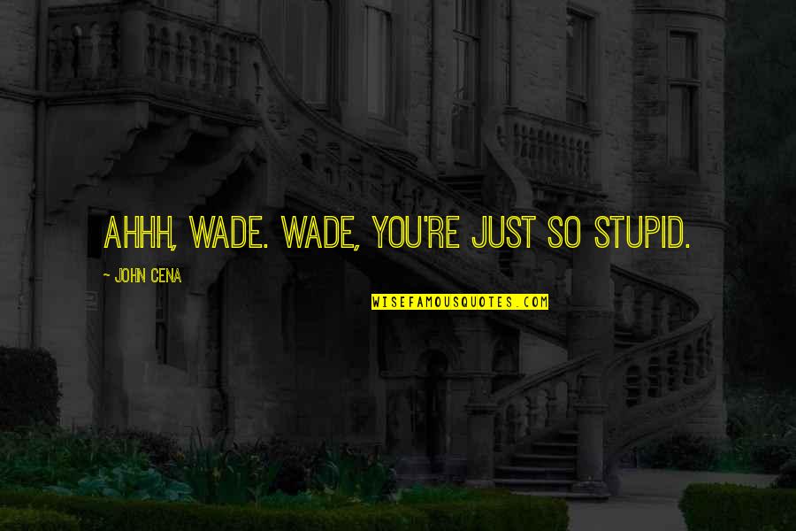 Ahhh Quotes By John Cena: Ahhh, Wade. Wade, you're just so stupid.