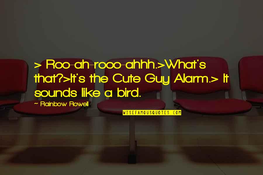 Ahhh Quotes By Rainbow Rowell: > Roo-ah-rooo-ahhh.>What's that?>It's the Cute Guy Alarm.> It