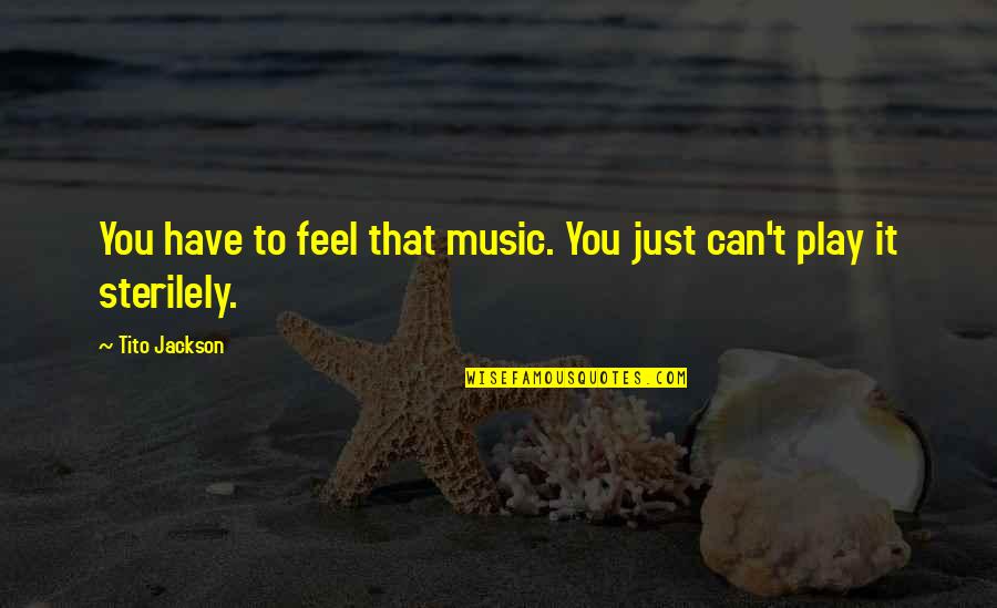 Ahhhh Quotes By Tito Jackson: You have to feel that music. You just