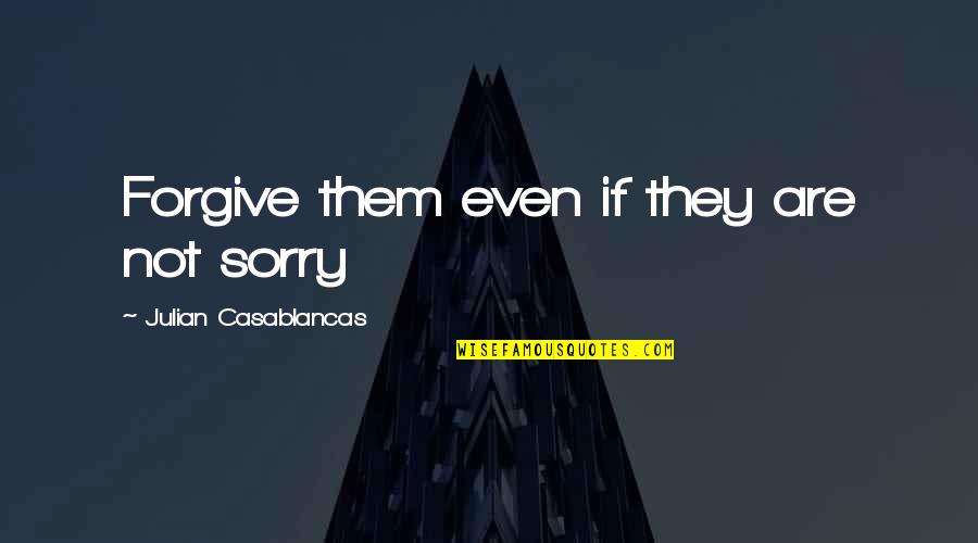 Ahir Quotes By Julian Casablancas: Forgive them even if they are not sorry Ahir Quotes By Julian Casablancas: Forgive them even if they are not sorry