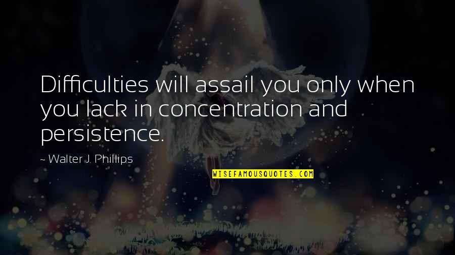 Ahisma Counseling Quotes By Walter J. Phillips: Difficulties will assail you only when you lack
