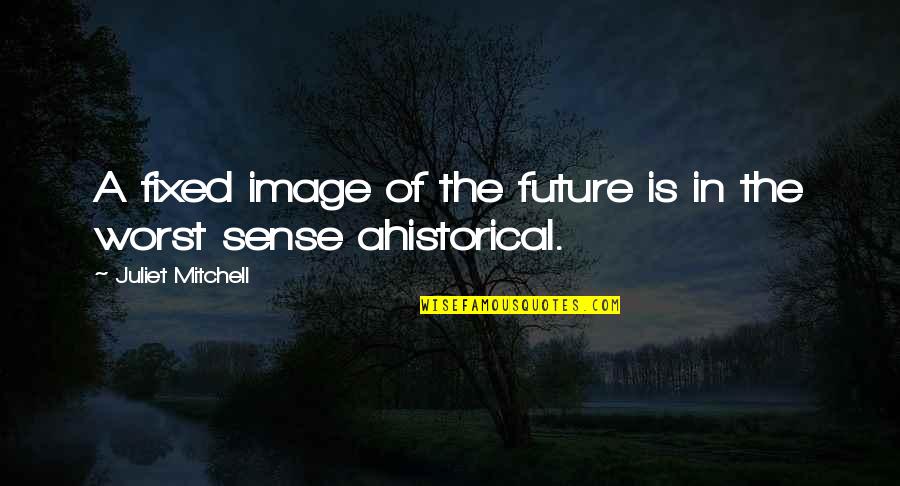 Ahistorical Quotes By Juliet Mitchell: A fixed image of the future is in
