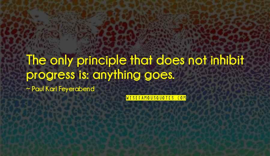Ahistorical Teleosemantics Quotes By Paul Karl Feyerabend: The only principle that does not inhibit progress Ahistorical Teleosemantics Quotes By Paul Karl Feyerabend: The only principle that does not inhibit progress