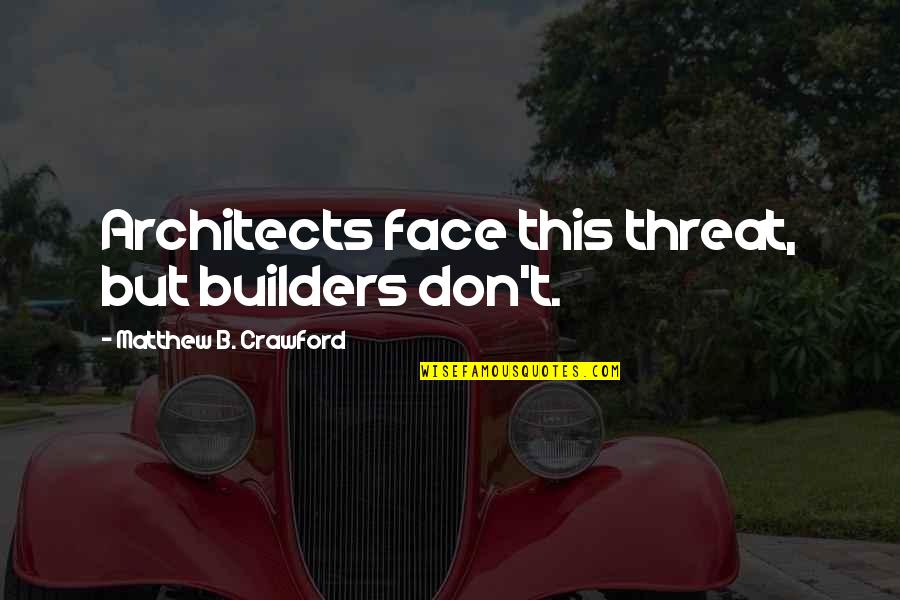 Ahistorically Quotes By Matthew B. Crawford: Architects face this threat, but builders don't. Ahistorically Quotes By Matthew B. Crawford: Architects face this threat, but builders don't.