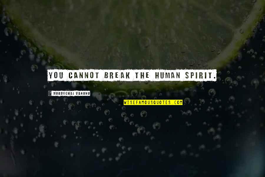 Ahitub Pronounce Quotes By Mordechai Vanunu: You cannot break the human spirit.