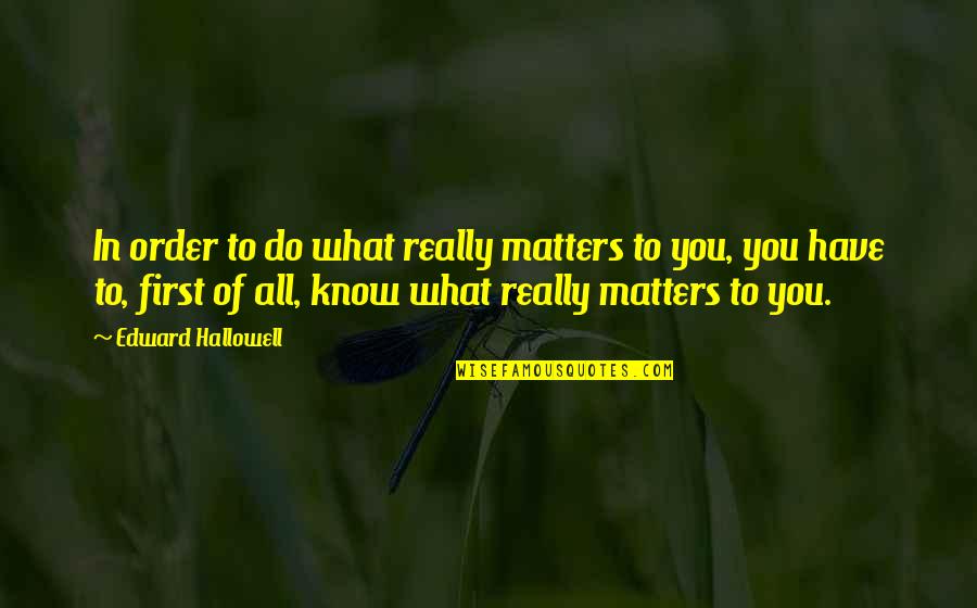 Ahkeel Quotes By Edward Hallowell: In order to do what really matters to Ahkeel Quotes By Edward Hallowell: In order to do what really matters to