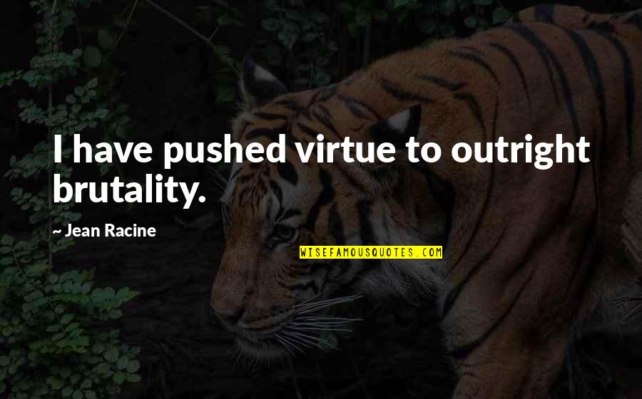 Ahla Quotes By Jean Racine: I have pushed virtue to outright brutality.
