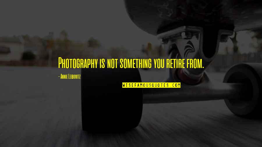 Ahlaki Mulahazalar Quotes By Annie Leibovitz: Photography is not something you retire from. Ahlaki Mulahazalar Quotes By Annie Leibovitz: Photography is not something you retire from.