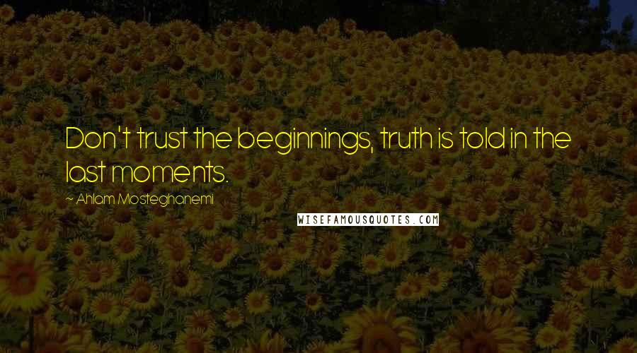 Ahlam Mosteghanemi quotes: Don't trust the beginnings, truth is told in the last moments.